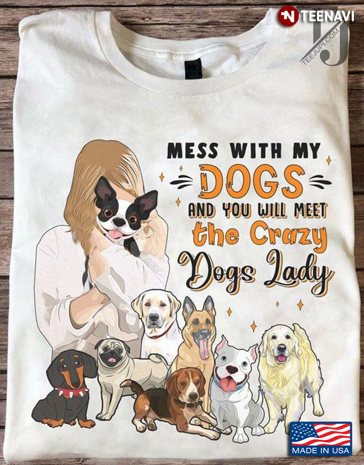 Mess With My Dogs And You Will Meet The Crazy Dog Lady New Version