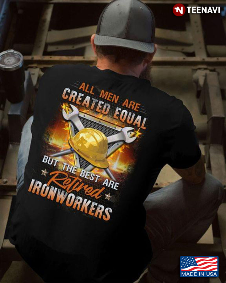 All Men Are Created Equal But The Best Are Retired Ironworker
