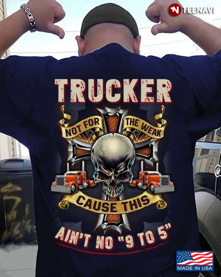 Trucker Not For The Weak Cause This Ain’t No 9 To 5 Skull