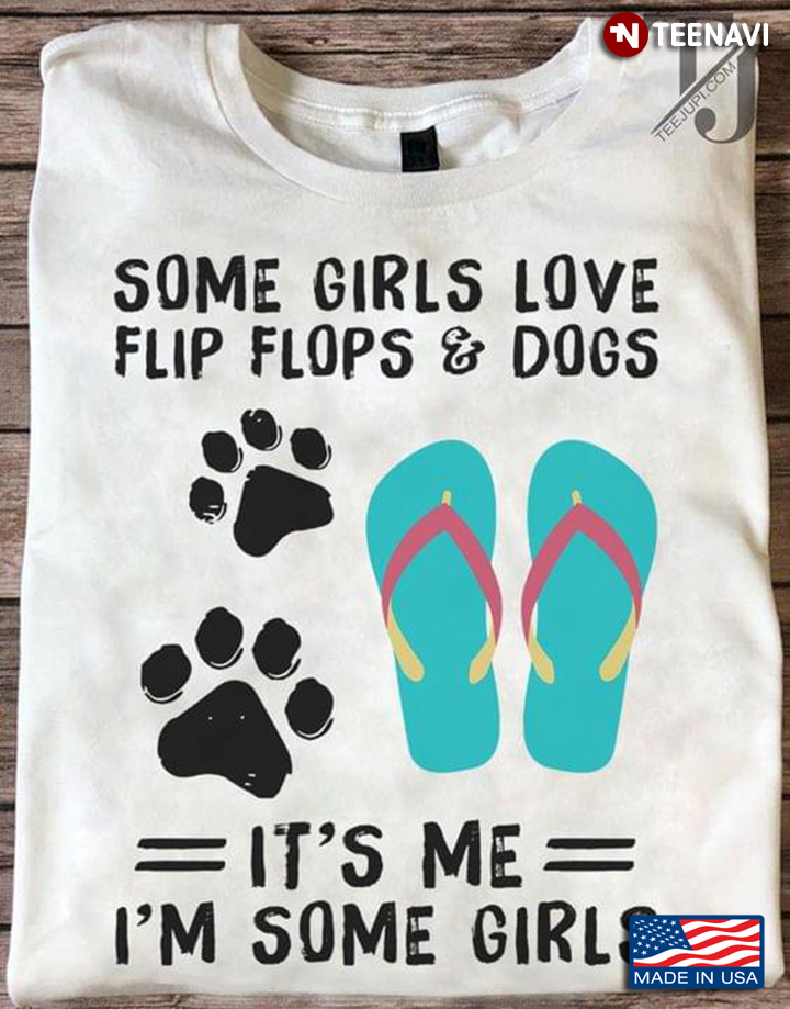 Some Girls Love Flip Flops And Dogs It's Me I'm Some Girl