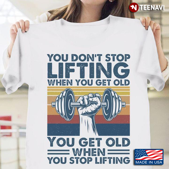 You Don’t Stop Lifting When You Get Old You Get Old When You Stop Lifting Vintage