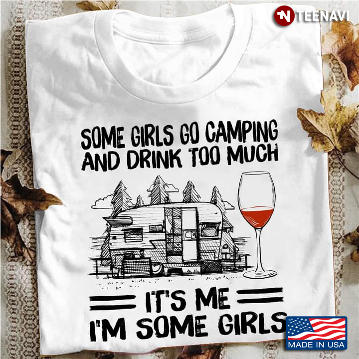 Some Girls Go Camping And Drink Too Much It’s Me I’m Some Girls Wine