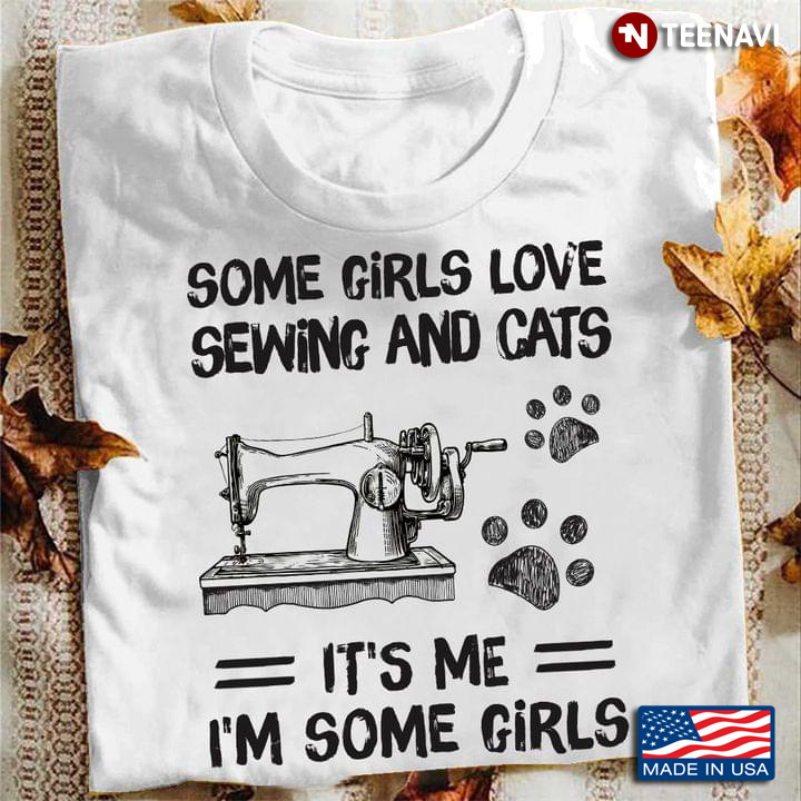 Some Girls Love Sewing And Cats It's Me I'm Some Girls