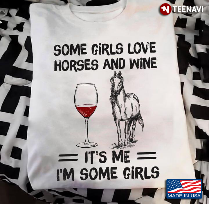 Some Girls Love Horses And Wine It’s Me I’m Some Girls