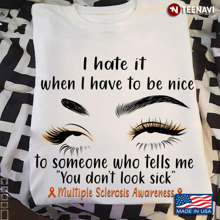 I Hate It When I Have To Be Nice To Someone You Don't Look Sick Multiple Sclerosis Awareness
