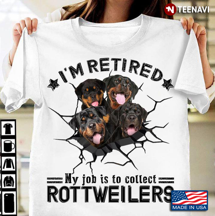 I’m Retired My Job Is To Collect Rottweilers
