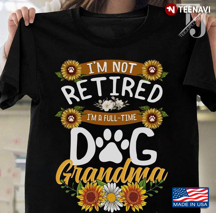 I’m Not Retired I’m A Fulltime Dog Grandma Sunflowers