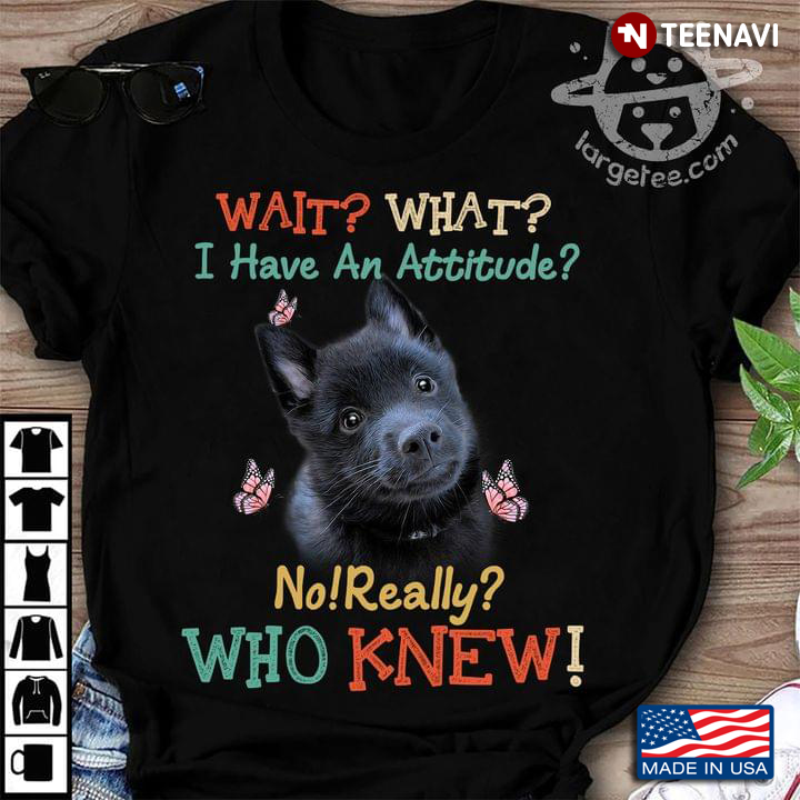 Schipperke Wait What I Have An Attitude No Really Who Knew