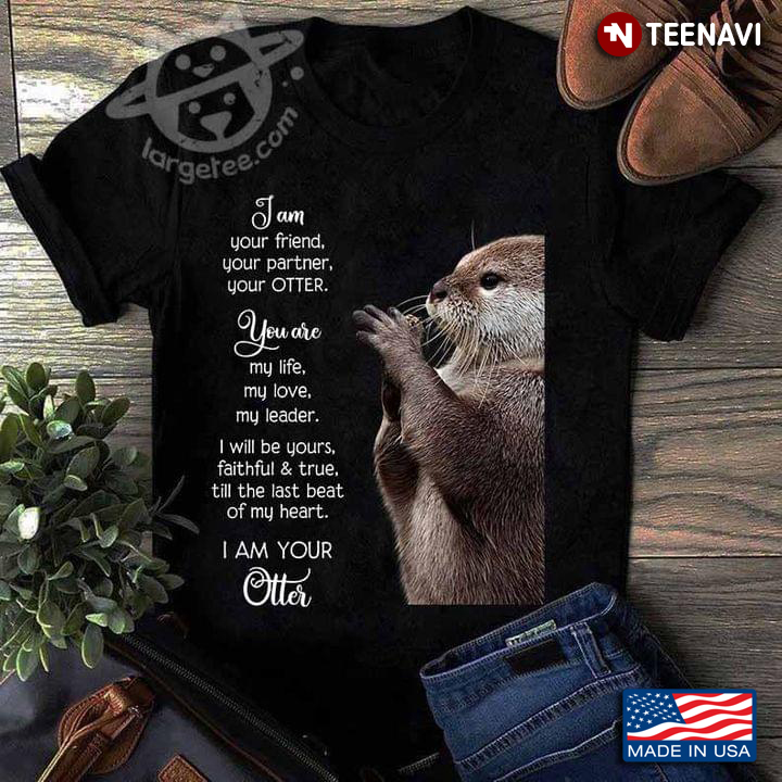 I Am Your Friend Your Partner Your Otter You Are My Life My Love My Leader