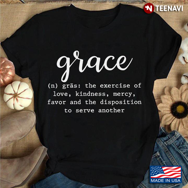 Grace The Exercise Of Love Kindness Mercy Favor And The Dispoition To Serve Another