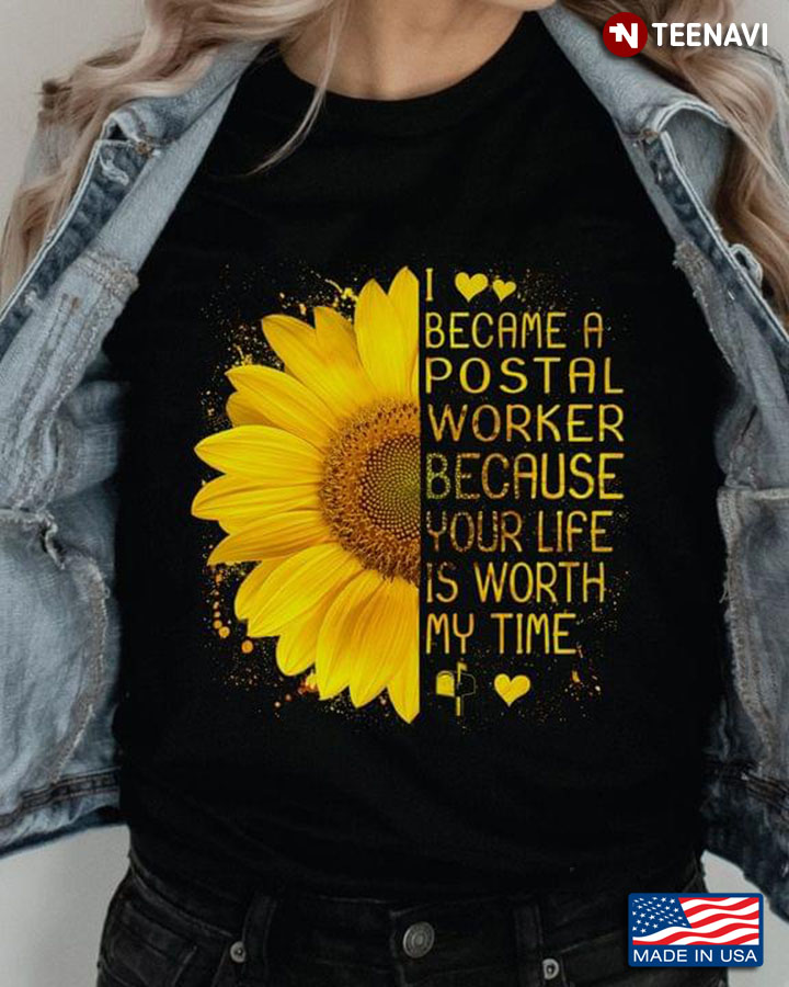 Sunflower I Became A Postal Worker Because Your Life Is Worth My Time