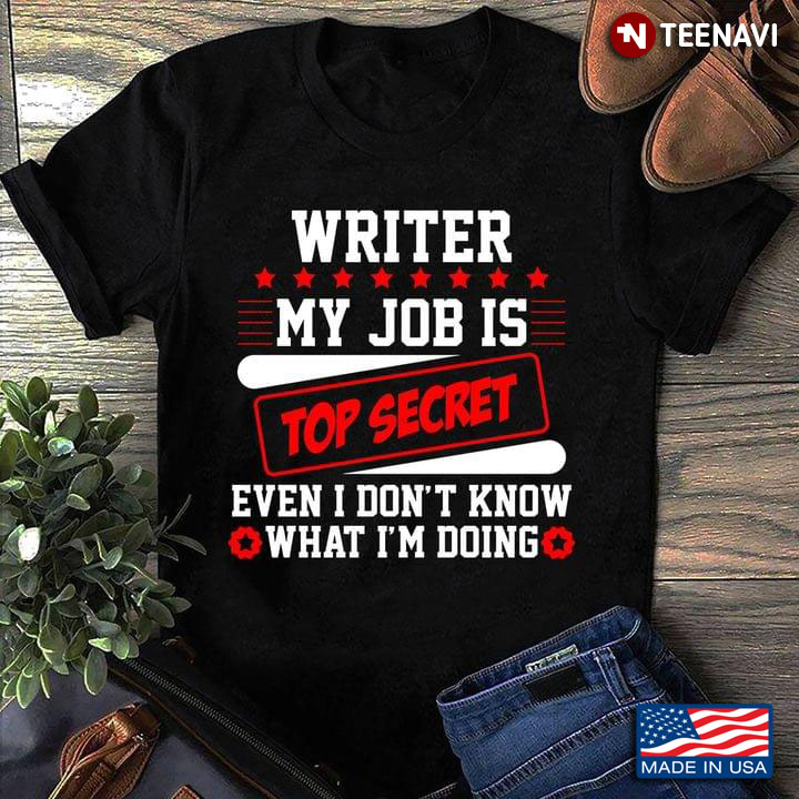 Writer My Job Is Top Secret Even I Don't Know What I'm Doing