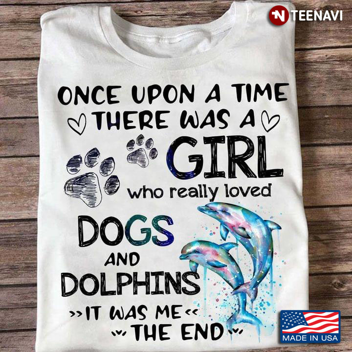 Once Upon A Time There Was A Girl Who Really Loved Dogs And Dolphins It Was Me The End