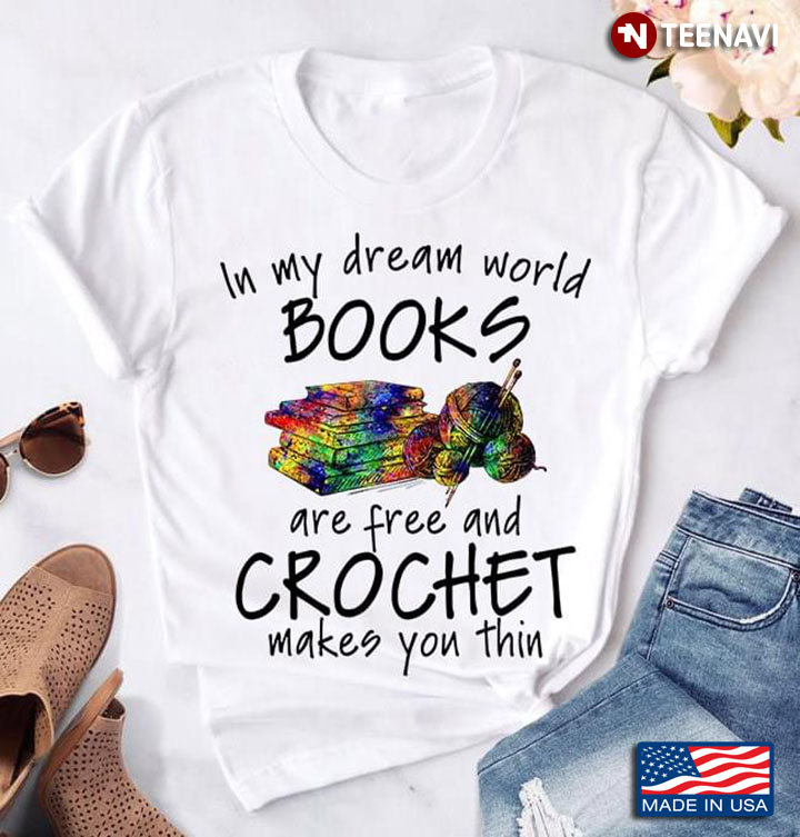 In My Dream World Books Are Free And Crochet Makes You Thin