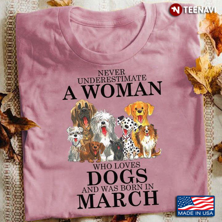 Never Underestimate A Woman Who Loves Dogs And Was Born In March