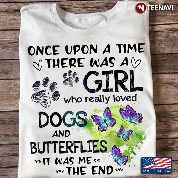 Once Upon A Time There Was A Girl Who Really Loved Dogs And Butterflies It Was Me The End