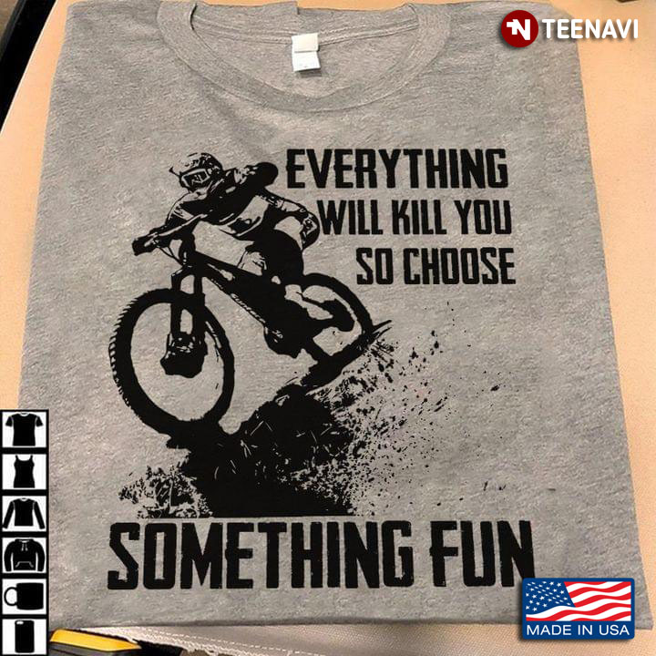 Everything Will Kill You So Choose Something Fun Mountain Bike