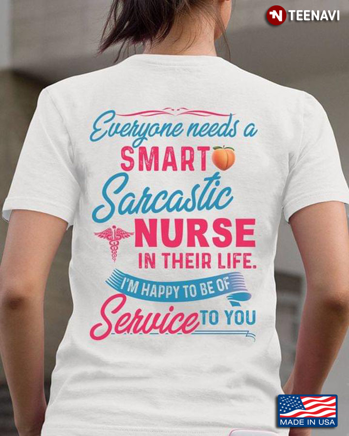 Everyone Needs A Smart Sarcastic Nurse In Their Life I'm Happy To Be Of Service To You