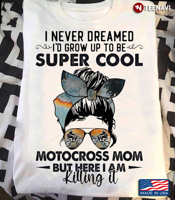 I Never Dreamed I'd Grow Up To Be Super Cool Motocross Mom But Here I Am Killing It