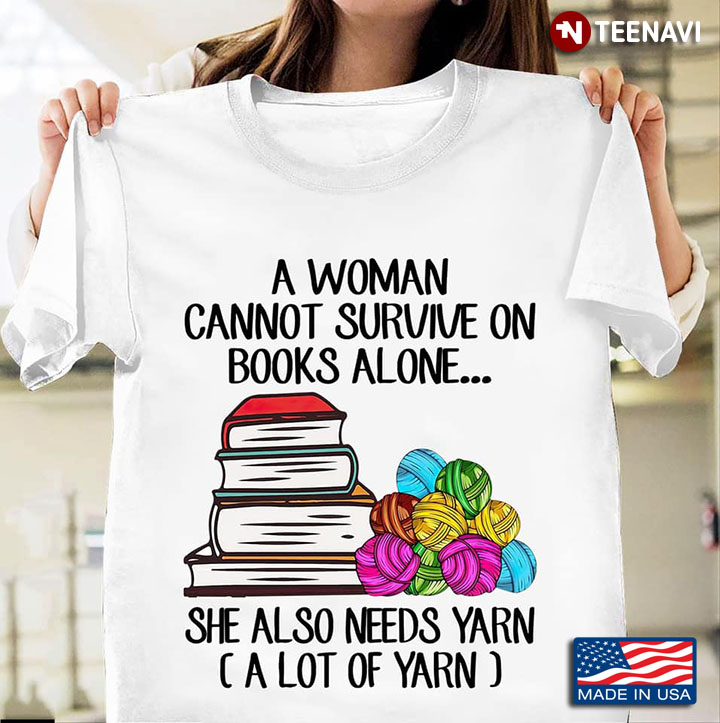 A Woman Cannot Survive On Books Alone She Aso Needs Yarn (A Lot Of Yarn)
