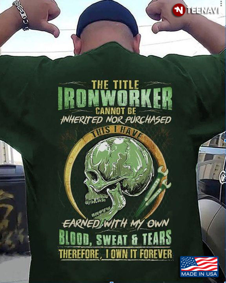 The Title Ironworker Cannot Die Inherited Nor Purchased This I Have Earned With My Own Blood Sweat