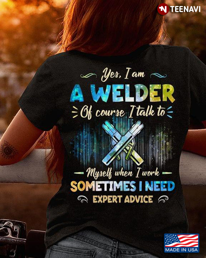 Yes I Am A Welder Of Course I Talk To Myself When I Work Sometimes I Need Expert Advice