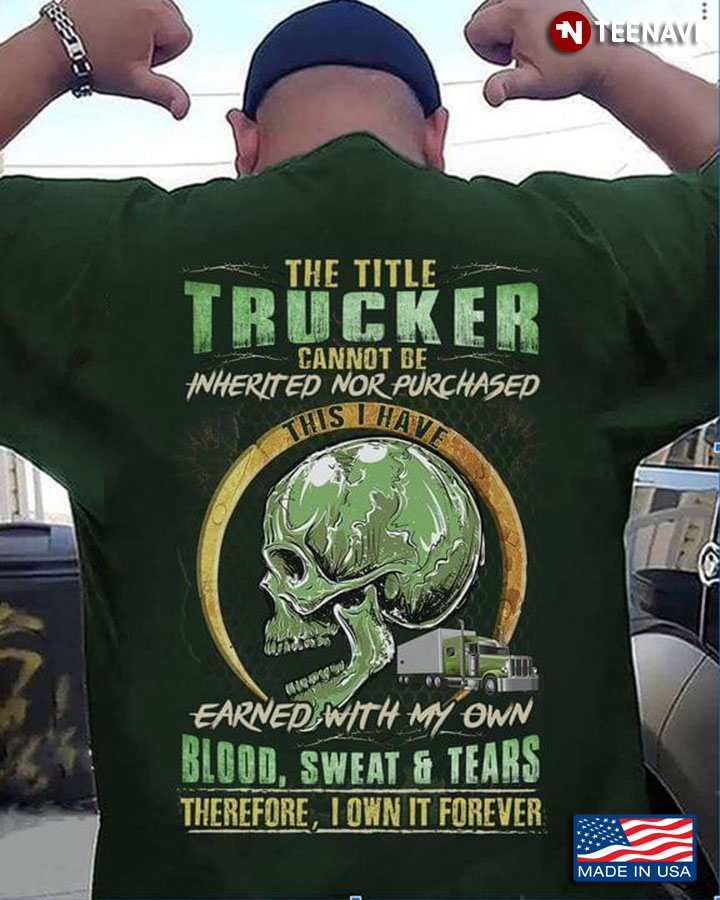 Skull The Title Trucker Cannot Be Inherited Nor Purchased This I Have Earned With My Own Blood Sweat