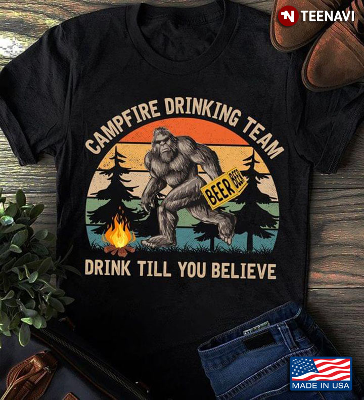 Bigfoot With Beer Campfire Drinking Team Drink Till You Believe