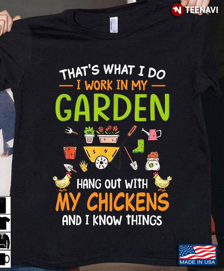 That's What I Do I Work In My Garden Hang Out With My Chickens And I Know Things