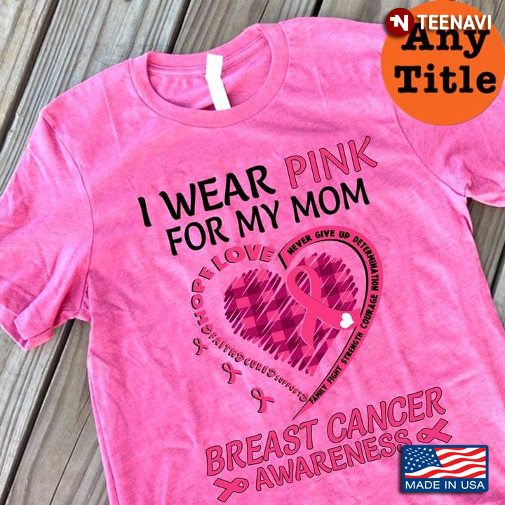 I Wear Pink For My Mom Breast Cancer Awarenessm Faith Hope Love Cure Support Never Givve Up