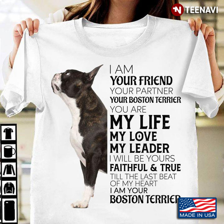 I Am Your Friend Your Partner Your Boston Terrier You Are My Life My Love My Leader