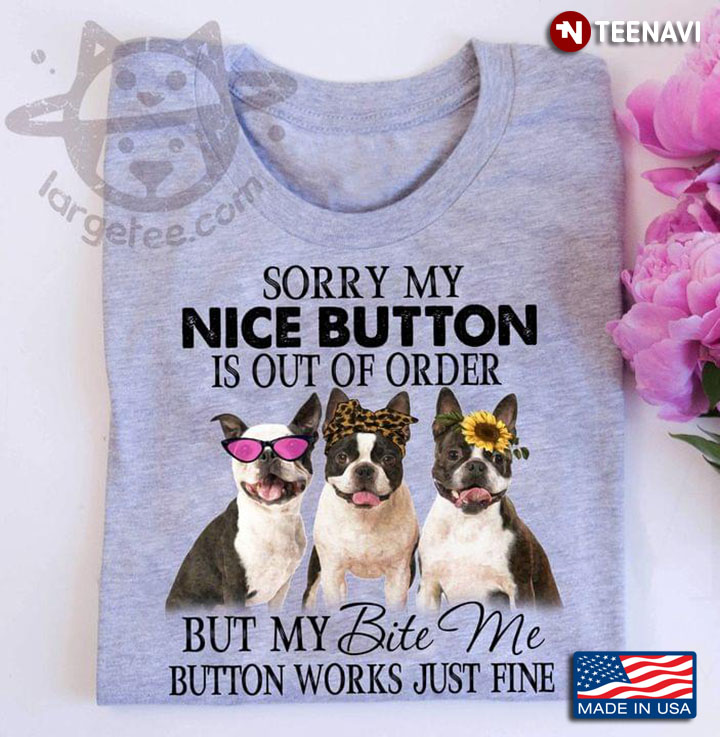 Boston Terrier Sorry My Nice Button Is Out Of Order But My Bite Me Button Works Just Fine