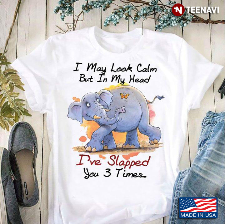 Elephant I May Look Calm But In My Head I’ve Slapped You 3 Times