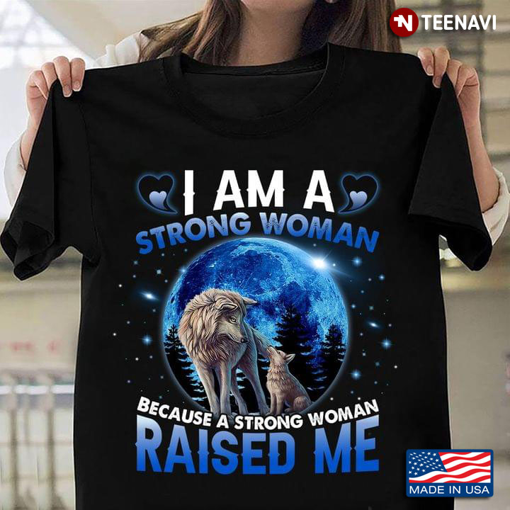 Mama Wolf I Am A Strong Woman Because A Strong Woman Raised Me