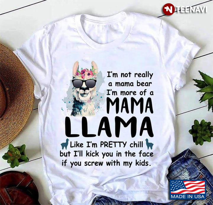 I’m Not Really A Mama Bear I’m More Of A Mama Llama Like I’m Pretty Chill But I’ll Kick You