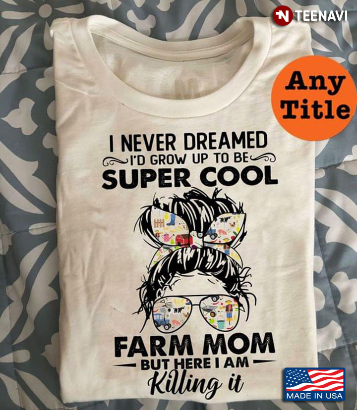 I Never Dreamed I'd Grow Up To Be Super Cool Farm Mom But Here I Am Killing It