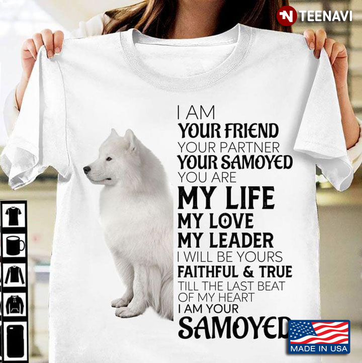 I Am Your Friend Your Partner Your Samoyed You Are My Life My Love My Leader