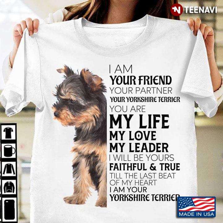 I Am Your Friend Your Partner Your Yorkshire Terrier You Are My Life My Love My Leader I'll Be Yours