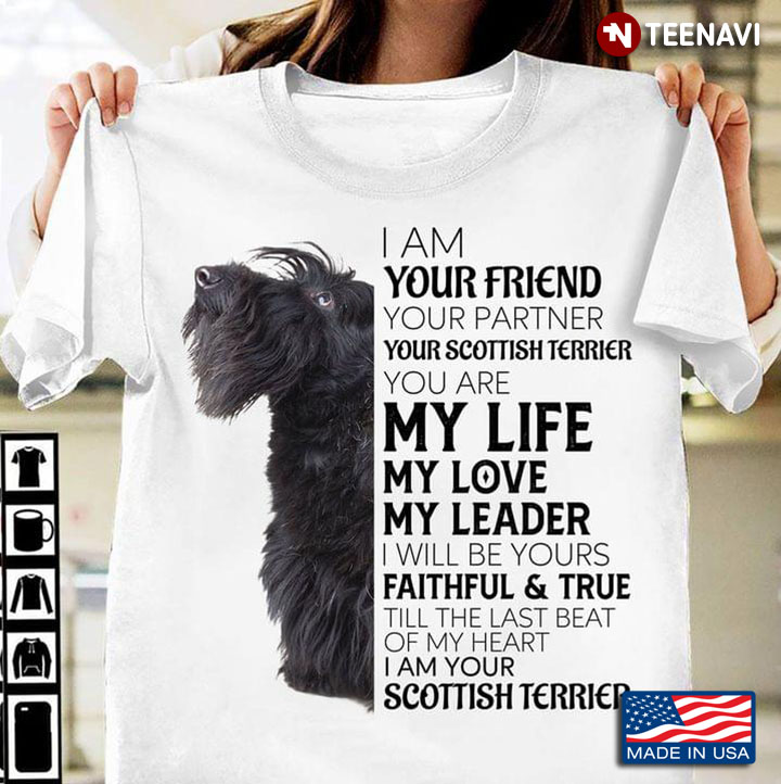 I Am Your Friend Your Partner Your Scottish Terrier You Are My Life My Love My Leader I Will Be You