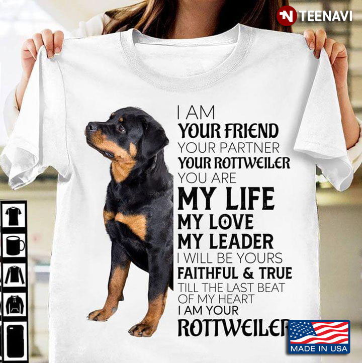 I Am Your Friend Your Partner Your Rottweiler You Are My Life My Love My Leader I Will Be Yours