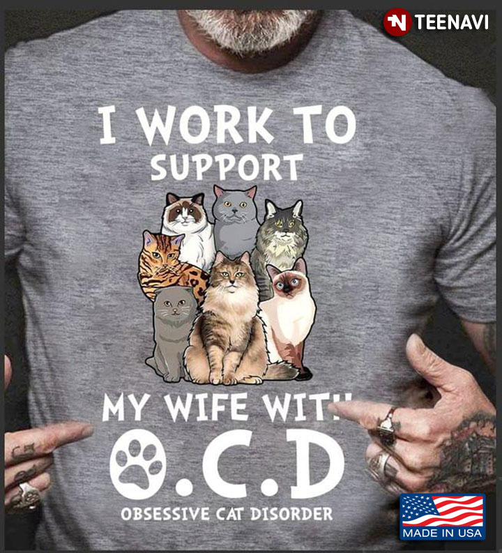 I Work To Support My Wife With O.C.D Obsessive Cat Disorder