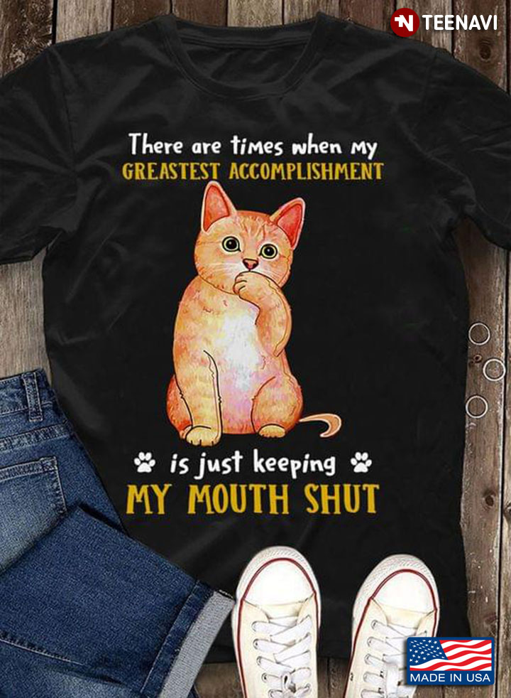 Cat There Are Times When My Greatest Accomplishment Is Just Keeping My Mouth Shut