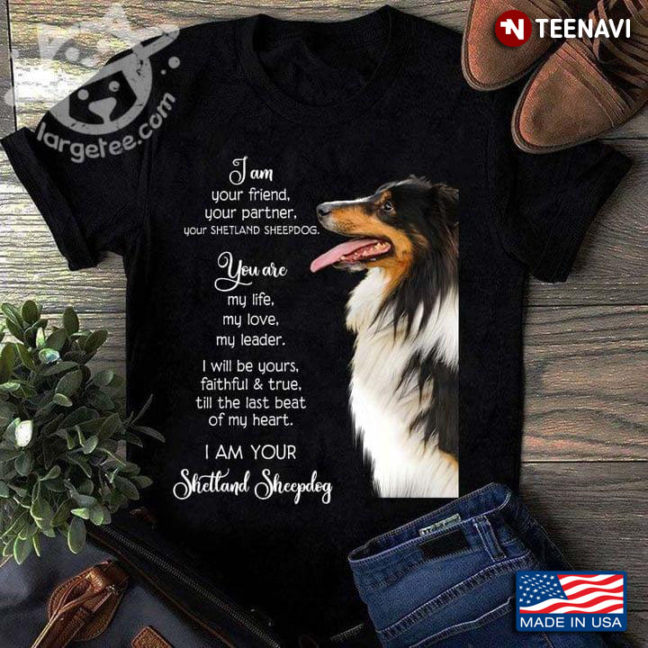 I Am Your Friend Your Partner Your Shetland Sheepdog You Are My Life My Love My Leader