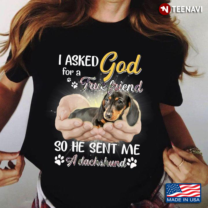 I Asked God For A True Friend So He Sent Me A Dachshund New Version