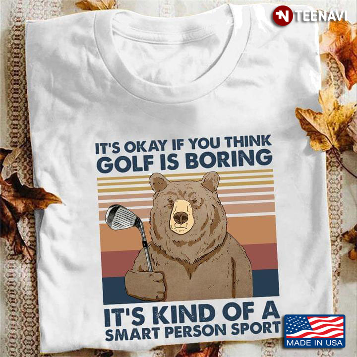 Bear It's Okay If You Think Golf Is Boring It's Kind Of A Smart Person Sport