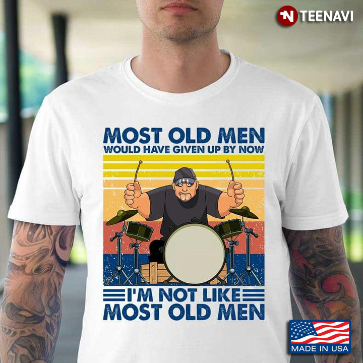 Drummer Old Men Most Old Men Would Have Given Up By Now I'm Not Like Most Old Men