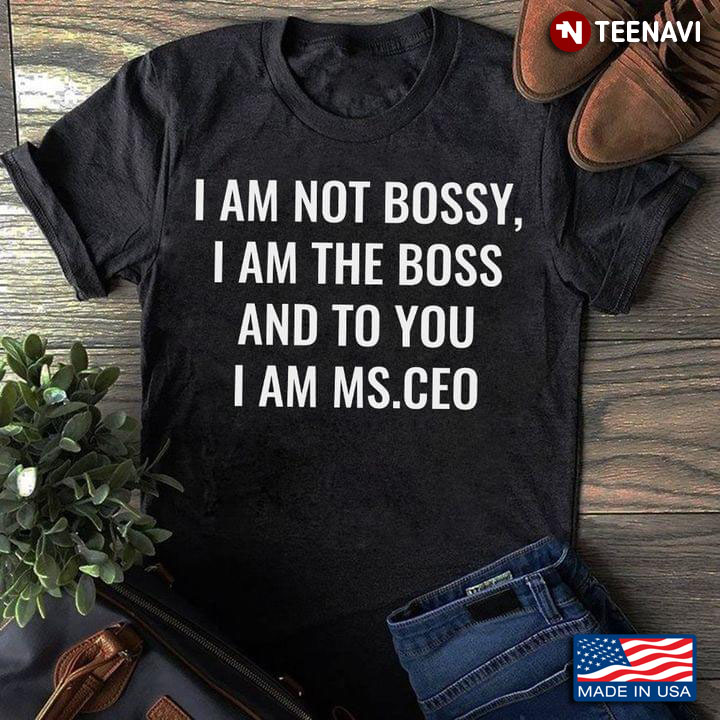I Am Not Bossy I Am The Boss And To You I Am Ms. CEO
