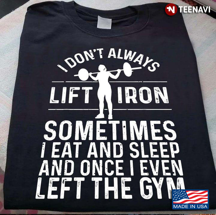 I Don't Always Lift Iron Sometimes I Eat And Sleep And Once I Even Left The Gym