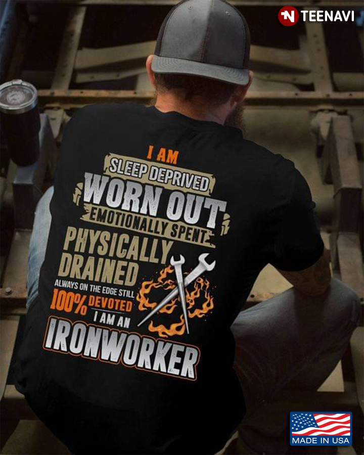 Ironworker I Am Sleep Deprived Worn Out Emotionally Spent Physically Drained Always On The Edge