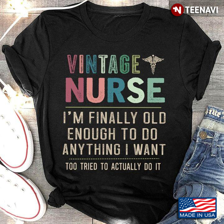 Vintage Nurse I’m Finally Old Enough To Do Anything I Want Too Tired To Actually Do It